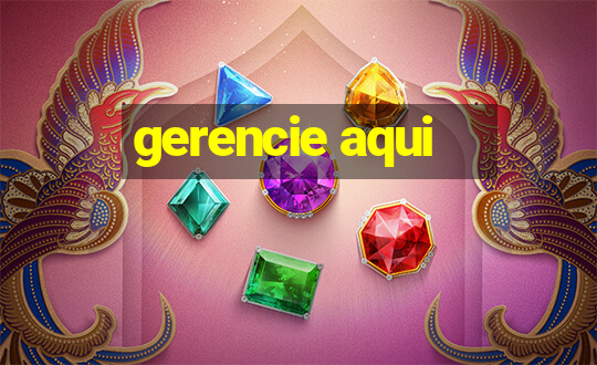 gerencie aqui