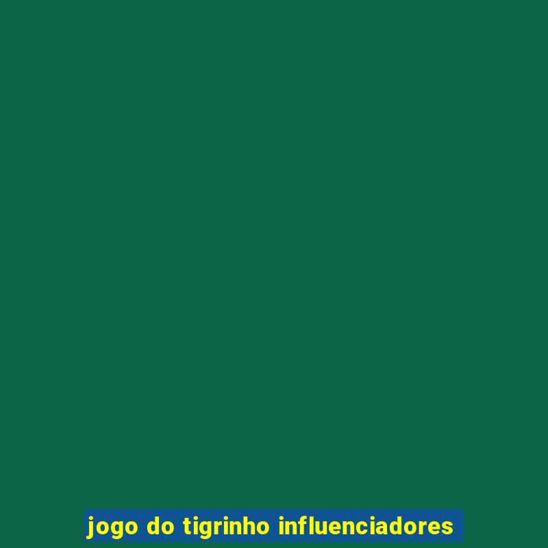 jogo do tigrinho influenciadores