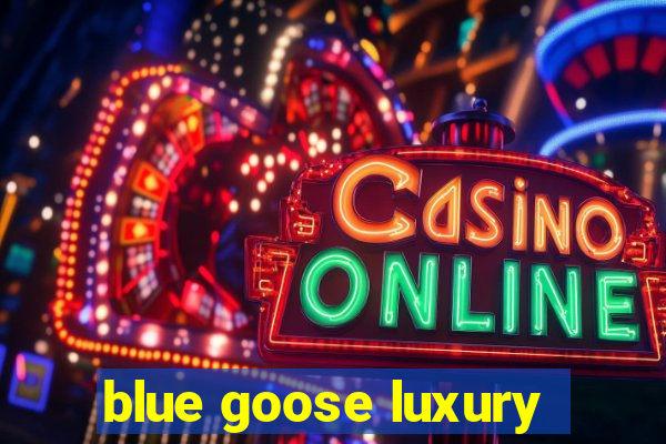 blue goose luxury