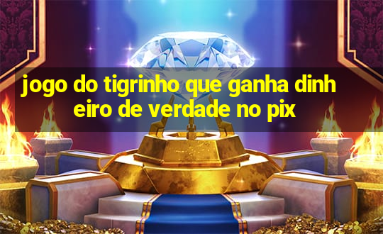 jogo do tigrinho que ganha dinheiro de verdade no pix