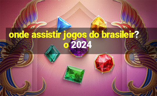 onde assistir jogos do brasileir?o 2024