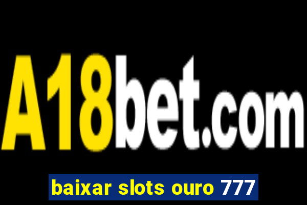 baixar slots ouro 777