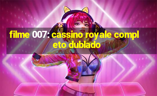 filme 007: cassino royale completo dublado