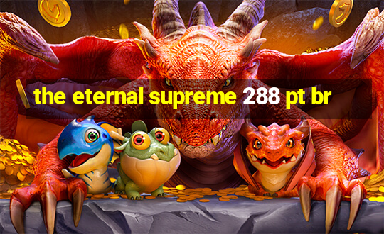 the eternal supreme 288 pt br