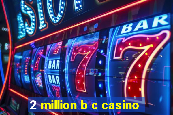 2 million b c casino