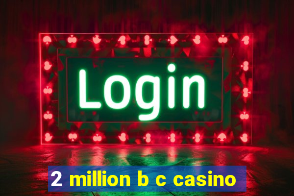 2 million b c casino