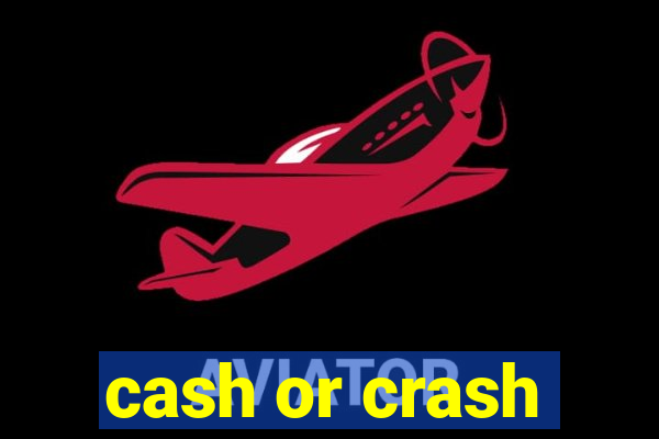 cash or crash