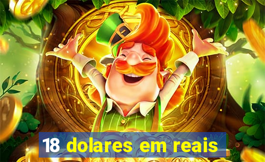 18 dolares em reais