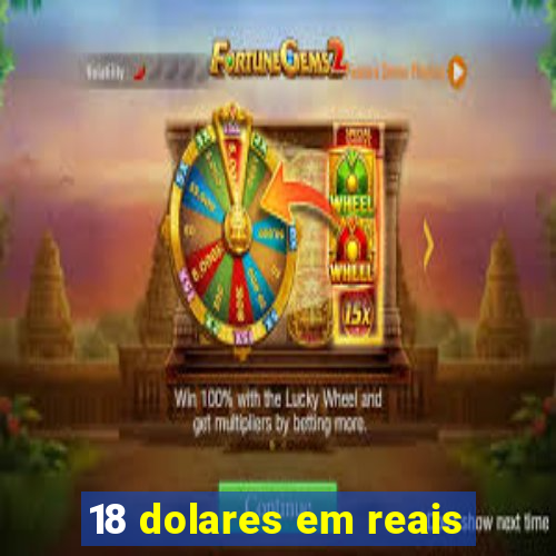 18 dolares em reais