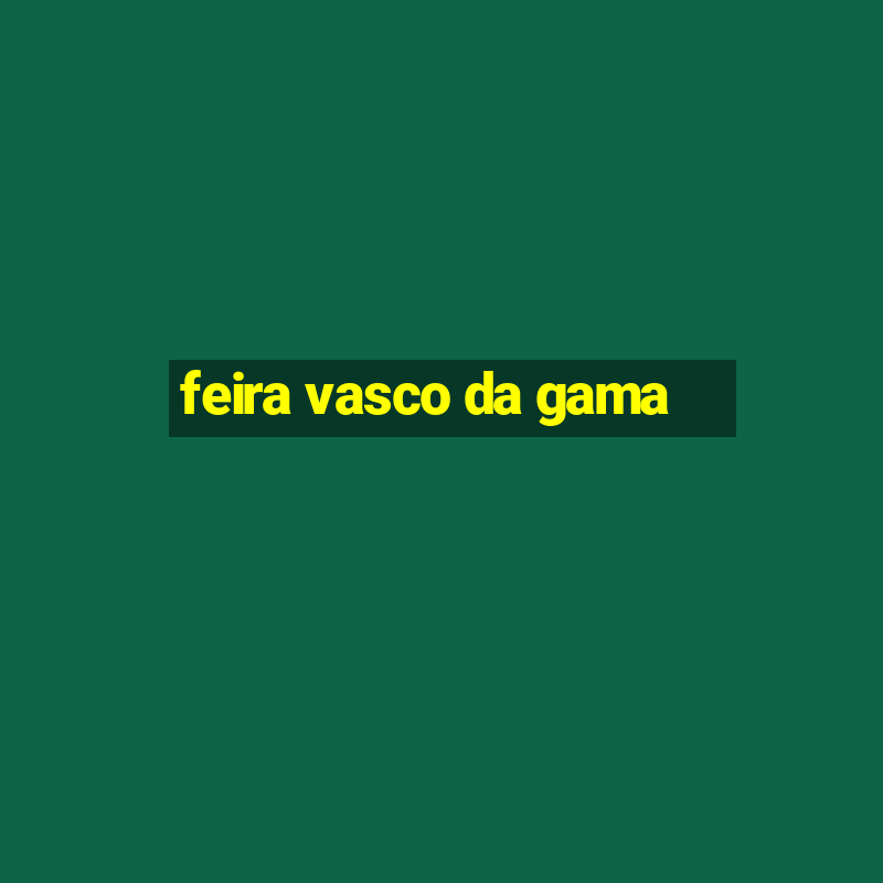 feira vasco da gama