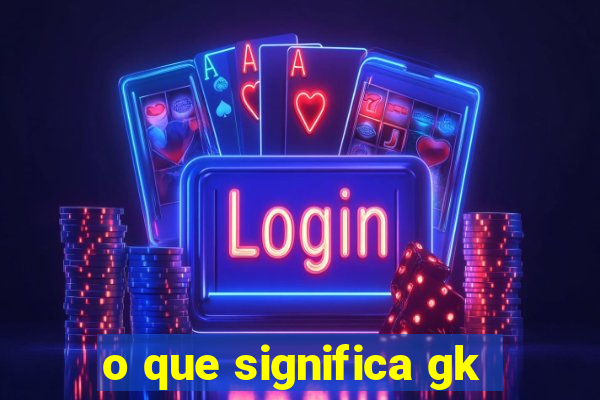 o que significa gk