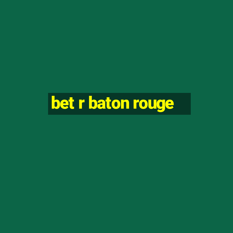 bet r baton rouge