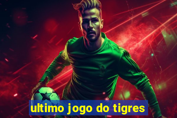 ultimo jogo do tigres