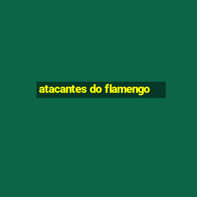 atacantes do flamengo