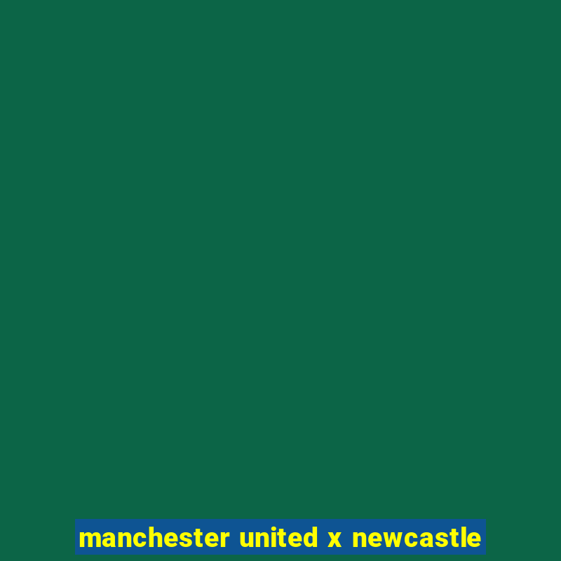 manchester united x newcastle