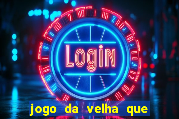 jogo da velha que da dinheiro