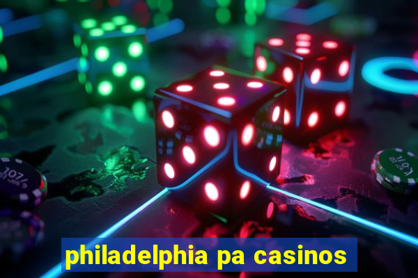 philadelphia pa casinos