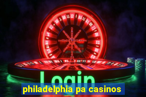 philadelphia pa casinos