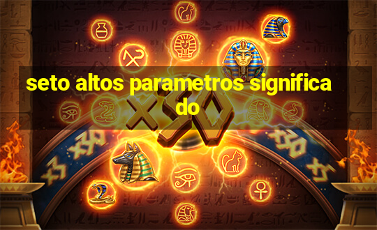 seto altos parametros significado