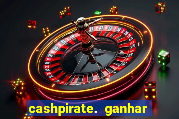 cashpirate. ganhar dinheiro jogando