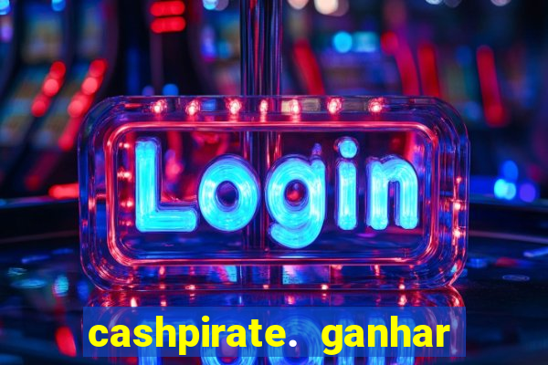 cashpirate. ganhar dinheiro jogando