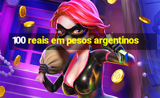 100 reais em pesos argentinos