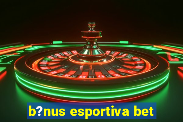 b?nus esportiva bet