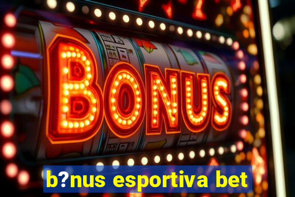 b?nus esportiva bet