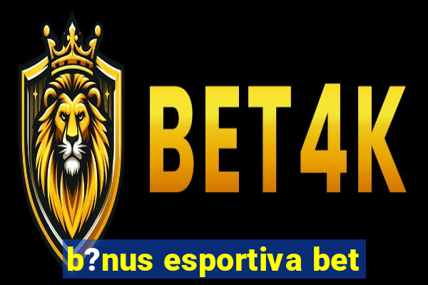 b?nus esportiva bet