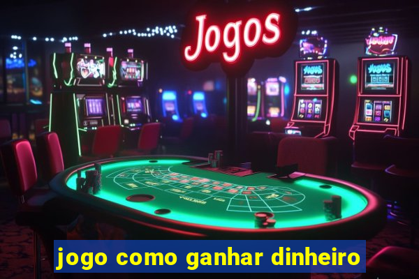 jogo como ganhar dinheiro