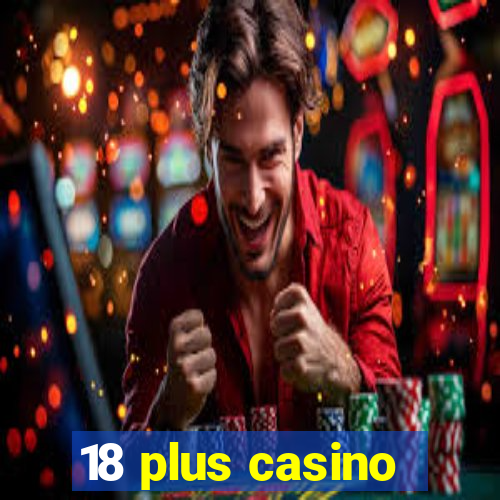 18 plus casino