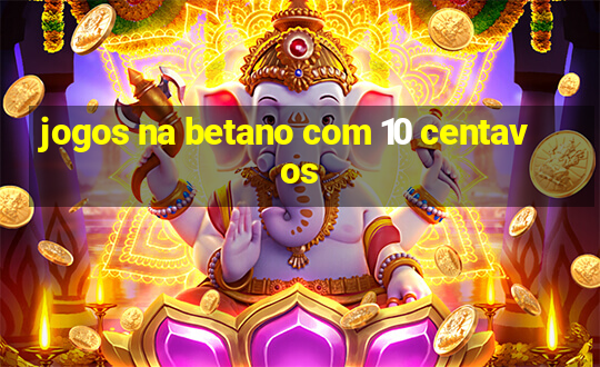 jogos na betano com 10 centavos