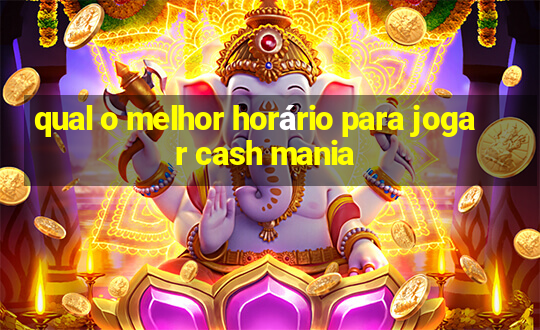 qual o melhor horário para jogar cash mania