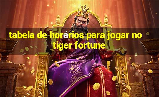 tabela de horários para jogar no tiger fortune