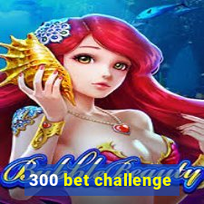 300 bet challenge