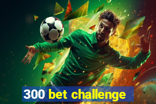 300 bet challenge