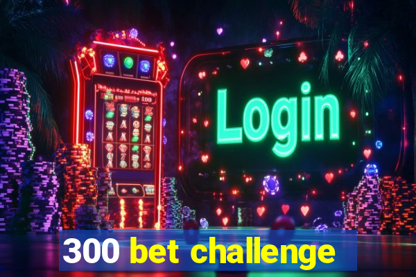 300 bet challenge