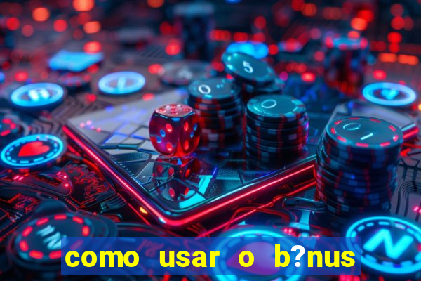 como usar o b?nus vai de bet