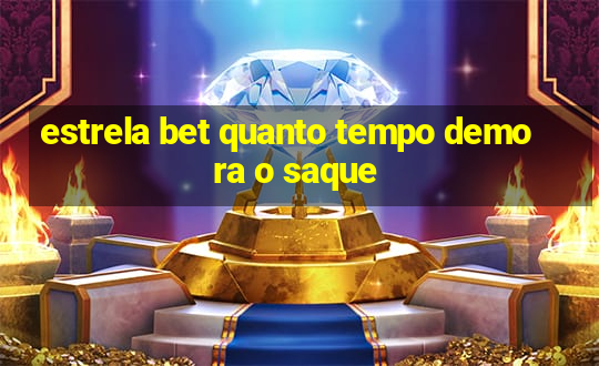 estrela bet quanto tempo demora o saque