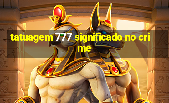 tatuagem 777 significado no crime