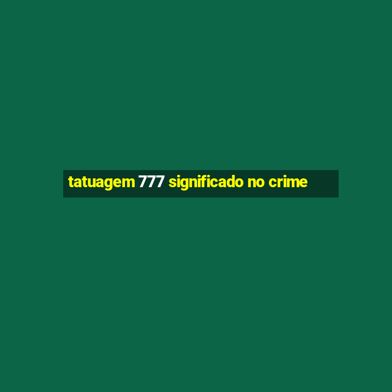 tatuagem 777 significado no crime