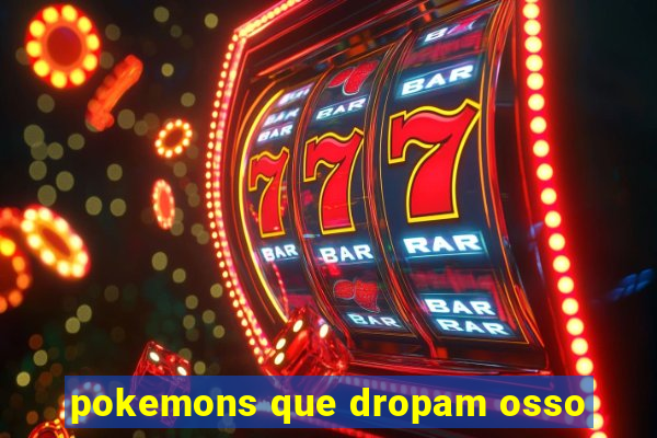 pokemons que dropam osso