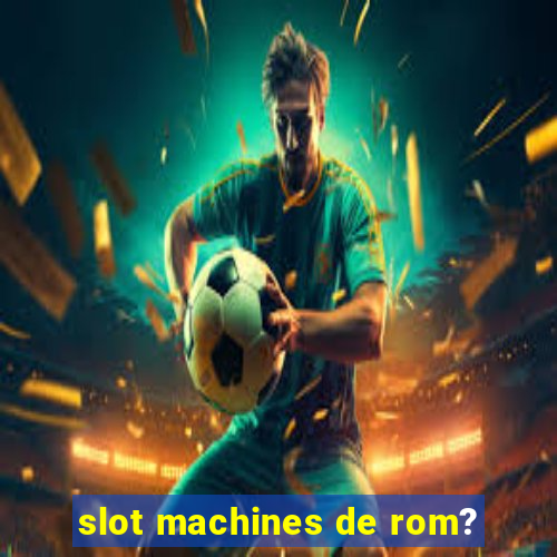 slot machines de rom?