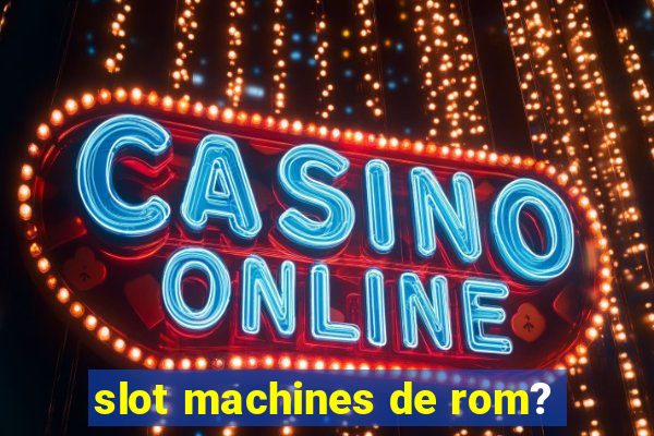 slot machines de rom?