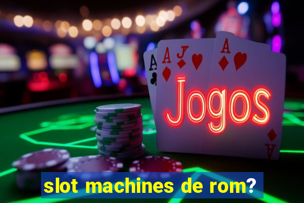 slot machines de rom?