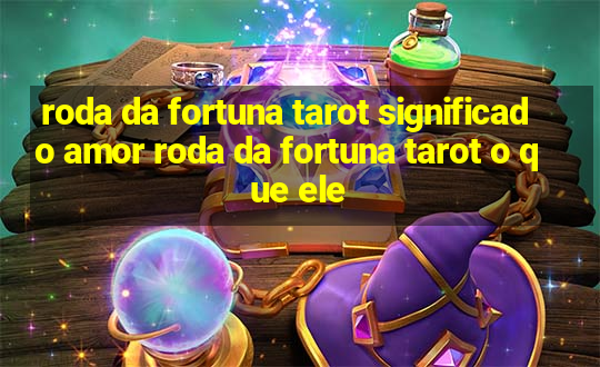 roda da fortuna tarot significado amor roda da fortuna tarot o que ele