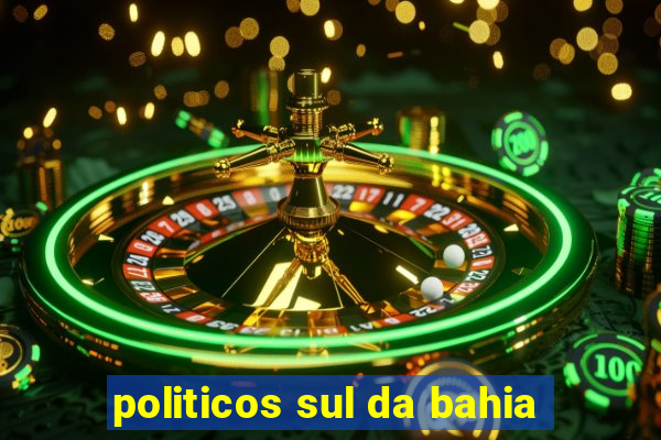 politicos sul da bahia