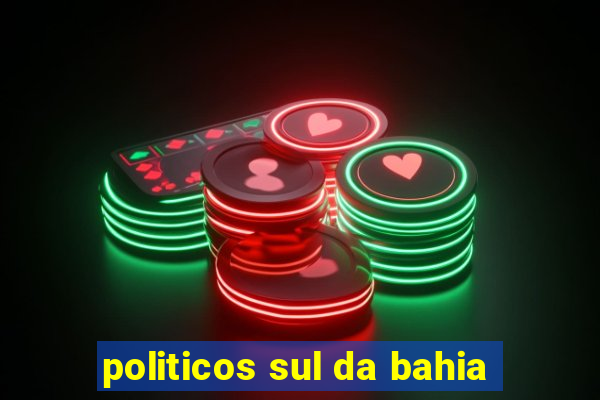 politicos sul da bahia