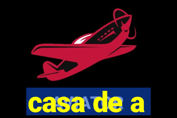 casa de a