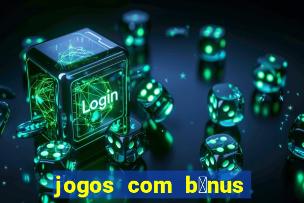 jogos com b么nus gr谩tis no cadastro